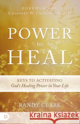 Power to Heal: Keys to Activating God's Healing Power in Your Life Clark, Randy 9780768407310