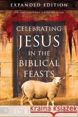 Celebrating Jesus in the Biblical Feasts Expanded Edition: Discovering Their Significance to You as a Christian Booker, Richard 9780768409017 Destiny Image Incorporated