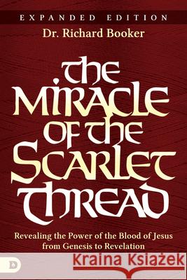 The Miracle of the Scarlet Thread Expanded Edition: Revealing the Power of the Blood of Jesus from Genesis to Revelation Richard Booker 9780768409321 Destiny Image Incorporated