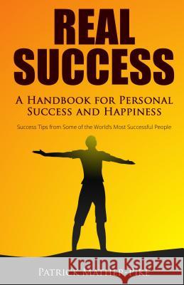 Real Success: A Handbook for Personal Success and Happiness: Success Tips from Some of the World's Most Successful People Patrick Mather-Pike 9780768409758 Sound Wisdom Press