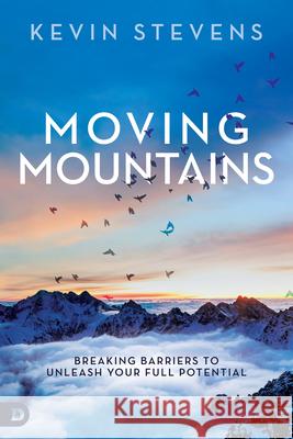 Moving Mountains: Breaking Barriers to Unleash Your Full Potential Kevin Stevens 9780768410235