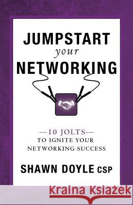 Jumpstart Your Networking: 10 Jolts to Ignite Your Networking Success Shawn Doyle 9780768410440