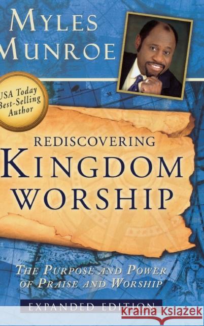 Rediscovering Kingdom Worship: The Purpose and Power of Praise and Worship Myles Munroe 9780768412499
