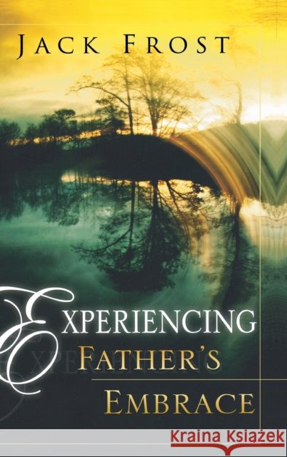 Experiencing Father's Embrace Jack Frost 9780768412543 Destiny Image Incorporated