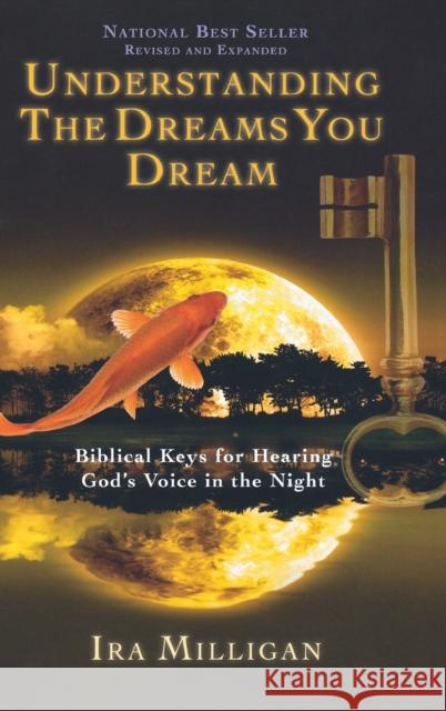 Understanding the Dreams You Dream: Biblical Keys for Hearing God's Voice in the Night (Revised, Expanded) Ira Milligan 9780768412550