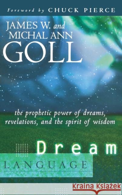 Dream Language: The Prophetic Power of Dreams, Revelations, and the Spirit of Wisdom James W. Goll 9780768412642