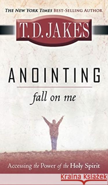 Anointing: Fall on Me: Accessing the Power of the Holy Spirit T. D. Jakes 9780768412710 Destiny Image Incorporated