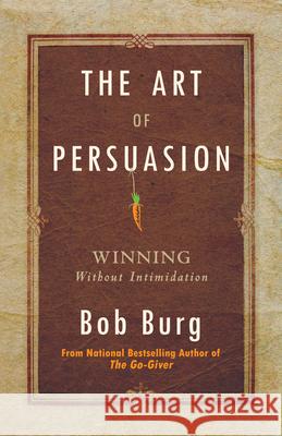 Art of Persuasion: Winning Without Intimidation Bob Burg 9780768413007 Destiny Image