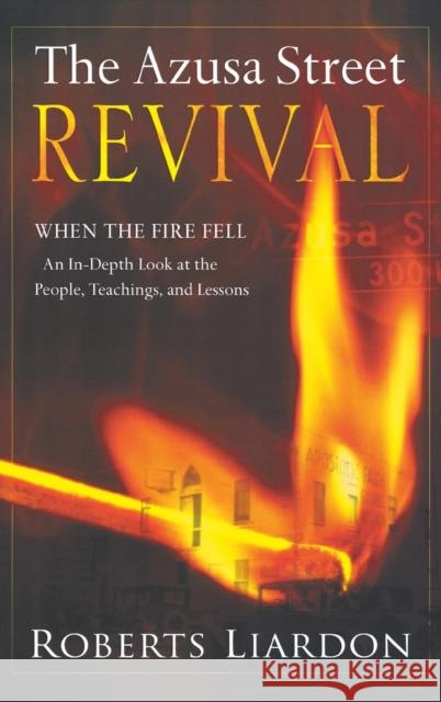 Azusa Street Revival: When the Fire Fell-An In-Depth Look at the People, Teachings, and Lessons Roberts Liardon 9780768413199