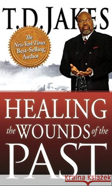 Healing the Wounds of the Past T. D. Jakes 9780768413274 Destiny Image Incorporated