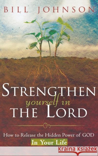 Strengthen Yourself in the Lord: How to Release the Hidden Power of God in Your Life Bill Johnson 9780768413595 Destiny Image Incorporated