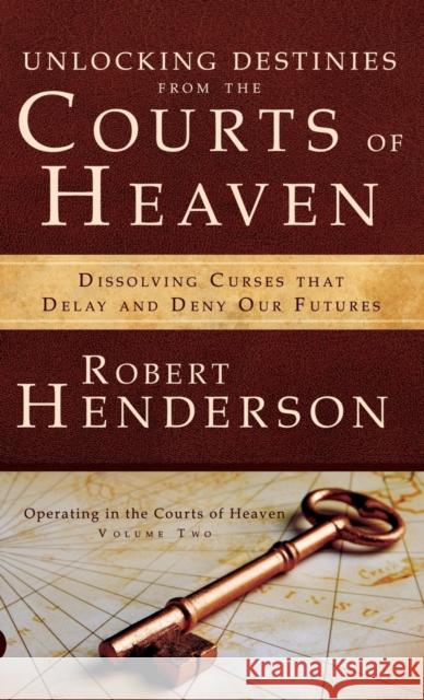 Unlocking Destinies from the Courts of Heaven Robert Henderson (Queen Mary University    9780768414752