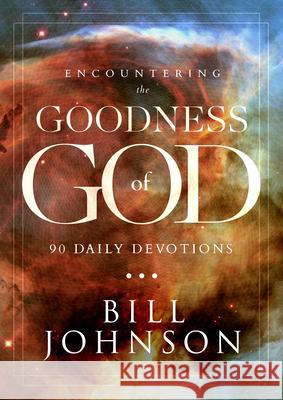 Encountering the Goodness of God: 90 Daily Devotions Johnson, Bill 9780768414868 Destiny Image Incorporated