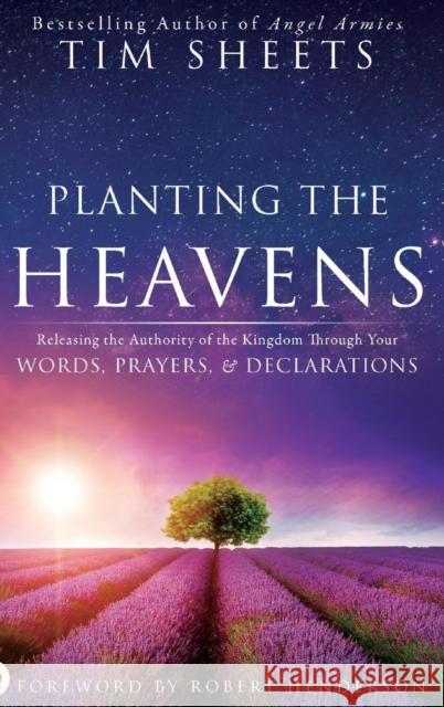 Planting the Heavens: Releasing the Authority of the Kingdom Through Your Words, Prayers, and Declarations Tim Sheets, Robert Henderson (Queen Mary University of London UK) 9780768415544 Destiny Image Incorporated