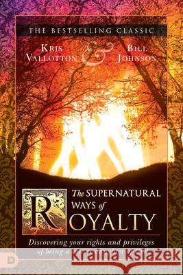 The Supernatural Ways of Royalty: Discovering Your Rights and Privileges of Being a Son or Daughter of God Kris Vallotton Bill Johnson 9780768415773 Destiny Image Incorporated