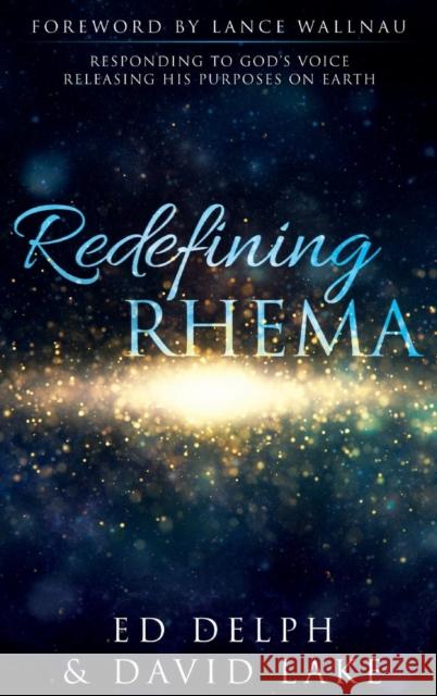 Redefining Rhema: Responding to God's Voice Releasing His Purposes on Earth Releasing His Purposes on Earth Ed Delph David Lake Lance Wallnau 9780768416442 Destiny Image Incorporated