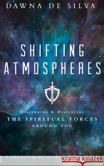 Shifting Atmospheres: Discerning and Displacing the Spiritual Forces Around You Dawna de Silva 9780768416466