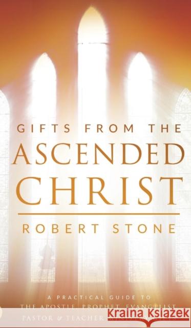 Gifts from the Ascended Christ: Restoring the Place of the 5-Fold Ministry Robert Stone 9780768417739