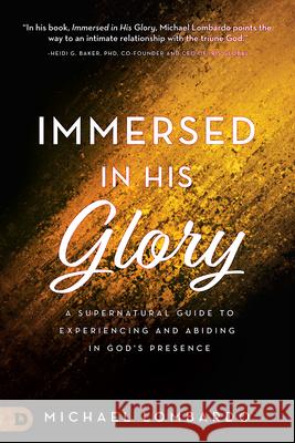 Immersed in His Glory: A Supernatural Guide to Experiencing and Abiding in God's Presence Michael Lombardo Brian Simmons 9780768417784