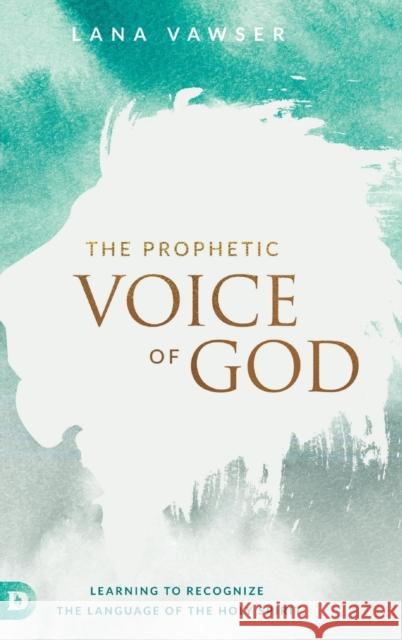 The Prophetic Voice of God Lana Vawser 9780768418064