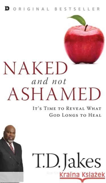 Naked and Not Ashamed: It's Time to Reveal What God Longs to Heal T. D. Jakes 9780768418743 Destiny Image Incorporated