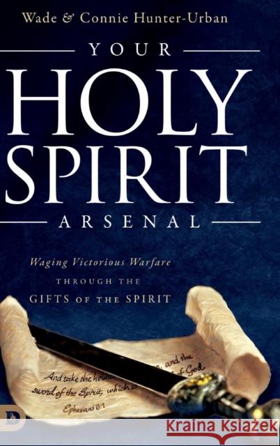 Your Holy Spirit Arsenal: Waging Victorious Warfare Through the Gifts of the Spirit Connie Hunter-Urban Wade Urban 9780768418989