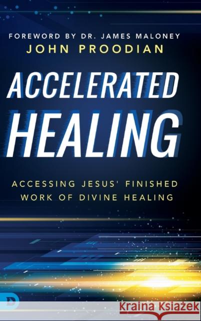 Accelerated Healing: Accessing Jesus' Finished Work of Divine Healing John Proodian, James Maloney 9780768419078 Destiny Image Incorporated