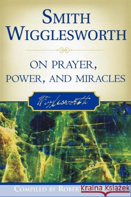 Smith Wigglesworth on Prayer, Power, and Miracles Smith Wigglesworth, Roberts Liardon 9780768423150