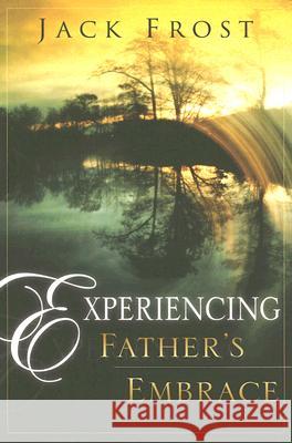 Experiencing Father's Embrace Jack Frost 9780768423488 Destiny Image Publishers