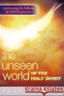 Unseen World of the Holy Spirit: Experiencing the Fullness of God's Presence Bailey, Frank 9780768424867 Destiny Image Audio
