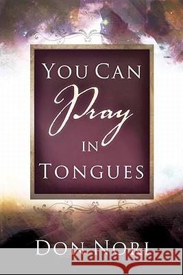 You Can Pray in Tongues Don Nori, Jr 9780768430912 Destiny Image