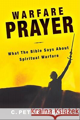 Warfare Prayer: What the Bible Says about Spiritual Warfare C. Peter Wagner 9780768431070 Destiny Image