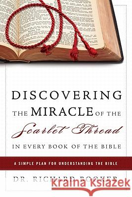 Discovering the Miracle of the Scarlet Thread in Every Book of the Bible: A Simple Plan for Understanding the Bible Booker, Richard 9780768431117 Destiny Image