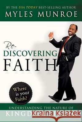 Rediscovering Faith: Understanding the Nature of Kingdom Living Dr Myles Munroe 9780768431377 Destiny Image