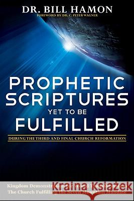 Prophetic Scriptures Yet to Be Fulfilled: During the Third and Final Church Reformation Dr Bill Hamon 9780768432008 Destiny Image