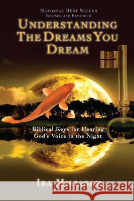 Understanding the Dreams You Dream: Biblical Keys for Hearing God's Voice in the Night Ira Milligan 9780768432121 Destiny Image