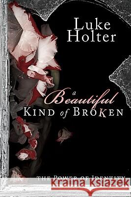 A Beautiful Kind of Broken: The Power of Identity Luke Holter 9780768432350 Destiny Image