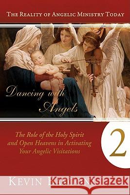 Dancing with Angels, Book Two: The Role of the Holy Spirit and Open Heavens in Activating Your Angelic Visitations Kevin Basconi 9780768438215 Destiny Image