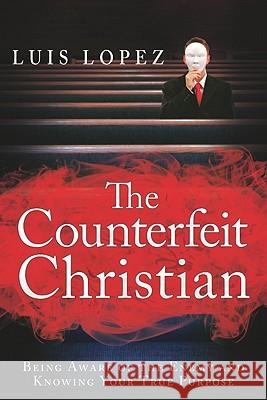 The Counterfeit Christian: Being Aware of the Enemy and Knowing Your True Purpose Luis Lopez 9780768439700