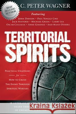 Territorial Spirits: Practical Strategies for How to Crush the Enemy Through Spiritual Warfare C Peter Wagner,   PH.D PH.D       PH.D P John Dawson  9780768440676 Destiny Image