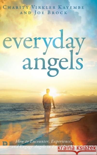 Everyday Angels: How to Encounter, Experience, and Engage Angels in Everyday Life Charity Virkler-Kayembe Joe Brock 9780768442786 Destiny Image Incorporated