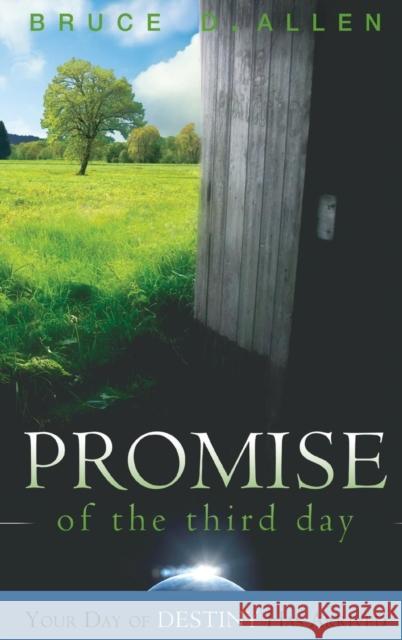 The Promise of the Third Day: Your Day of Destiny Has Arrived Bruce D. Allen 9780768443165