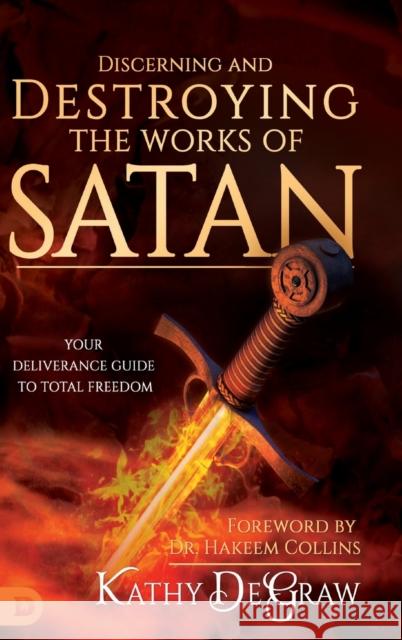 Discerning and Destroying the Works of Satan: Your Deliverance Guide to Total Freedom Kathy Degraw, Hakeem Collins 9780768443479