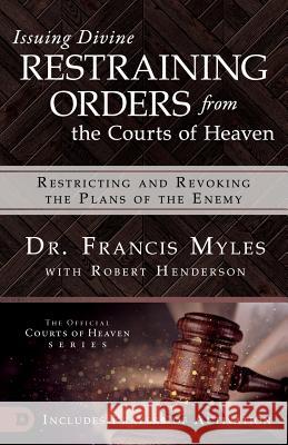 Issuing Divine Restraining Orders From the Courts of Heaven: Restricting and Revoking the Plans of the Enemy Myles, Francis 9780768445589