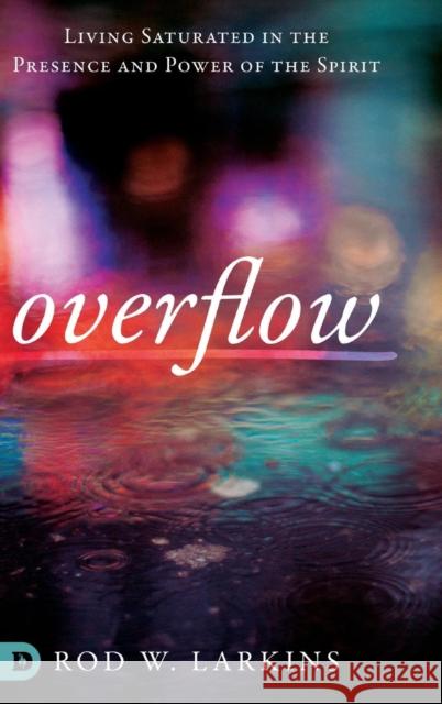 Overflow: Living Saturated in the Presence and Power of the Spirit Rod W. Larkins 9780768446807