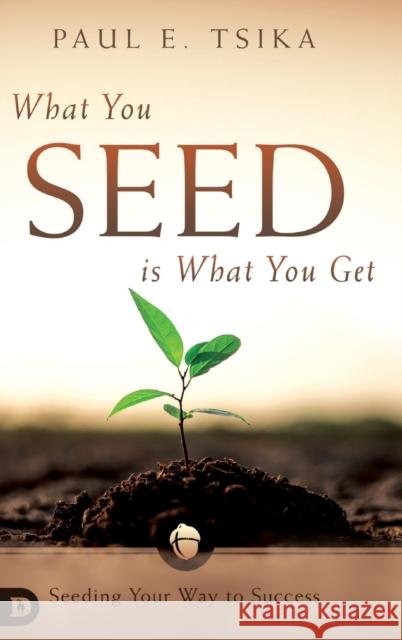 What You Seed is What You Get: Seeding Your Way to Success Paul Tsika 9780768448283