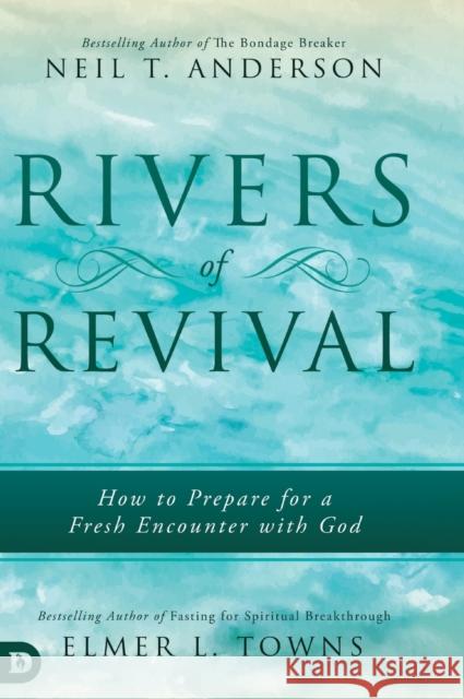 Rivers of Revival: How to Prepare for a Fresh Encounter with God Elmer L. Towns Neil Anderson 9780768448528 Destiny Image Incorporated