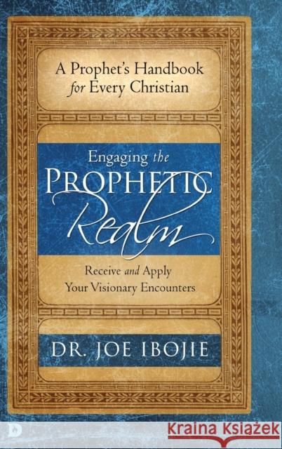 Engaging the Prophetic Realm: Receive and Apply Your Visionary Encounters Joe Ibojie 9780768448566 Destiny Image Incorporated