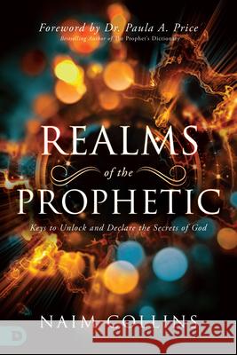 Realms of the Prophetic: Keys to Unlock and Declare the Secrets of God Naim Collins 9780768448672