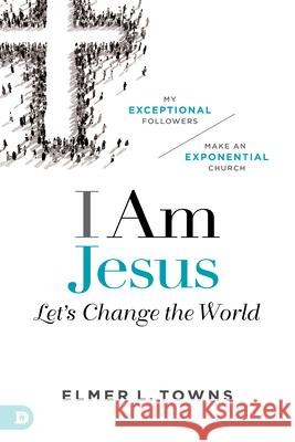 I Am Jesus: Let's Change the World Elmer Towns 9780768449860 Destiny Image Incorporated